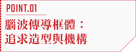 POINT.01 腦波傳導框體：追求造型與機構