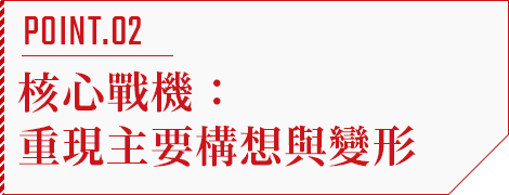 POINT.02 核心戰機：重現主要構想與變形